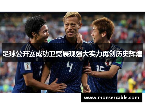 足球公开赛成功卫冕展现强大实力再创历史辉煌