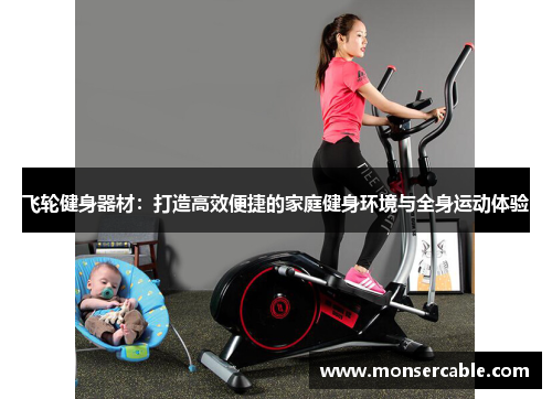 飞轮健身器材：打造高效便捷的家庭健身环境与全身运动体验